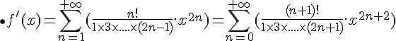 \bullet \Large{f'(x) = \sum_{n=1}^{+\infty} (\frac{n!}{1\times 3\times ....\times (2n-1)}.x^{2n})} = \sum_{n=0}^{+\infty} (\frac{(n+1)!}{1\times 3\times ....\times (2n+1)}.x^{2n+2})